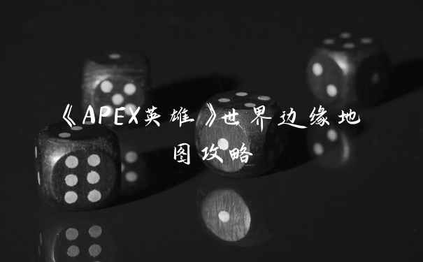 《APEX英雄》世界边缘地图攻略