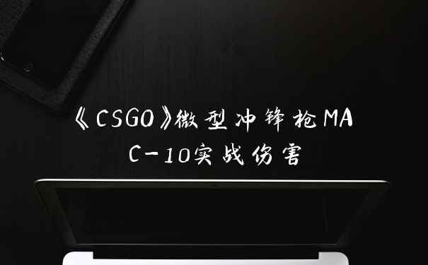 《CSGO》微型冲锋枪MAC-10实战伤害