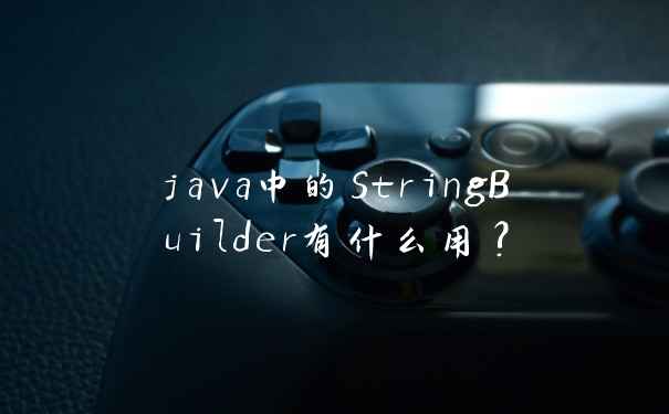 java中的StringBuilder有什么用?