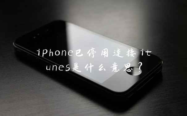 iphone已停用连接itunes是什么意思？