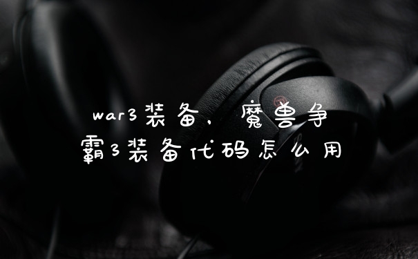 war3装备，魔兽争霸3装备代码怎么用