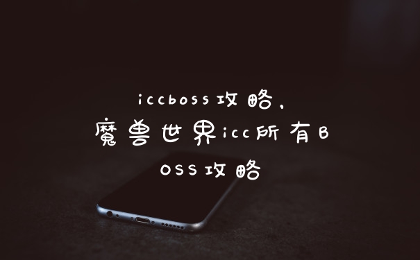 iccboss攻略，魔兽世界icc所有BOSS攻略