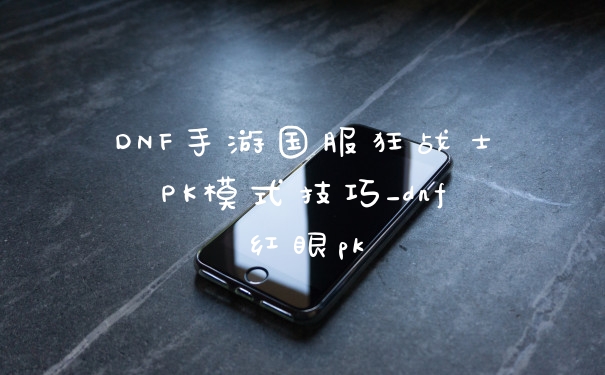 DNF手游国服狂战士PK模式技巧_dnf红眼pk