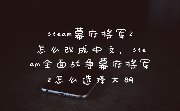 steam幕府将军2怎么改成中文，steam全面战争幕府将军2怎么选择大明