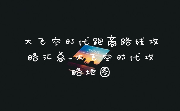 大飞空时代跑商路线攻略汇总_大飞空时代攻略地图