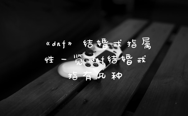 《dnf》结婚戒指属性一览_dnf结婚戒指有几种