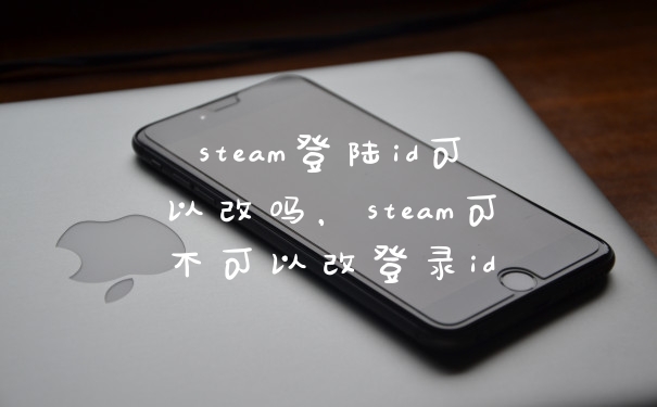 steam登陆id可以改吗，steam可不可以改登录id