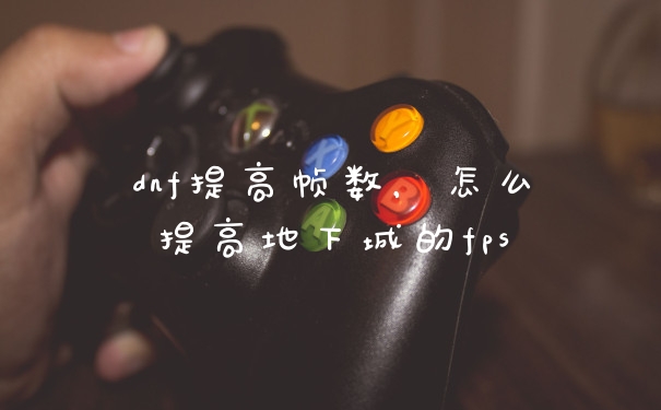 dnf提高帧数，怎么提高地下城的fps