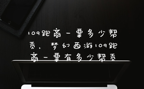 109跑商一票多少帮贡，梦幻西游109跑商一票有多少帮贡