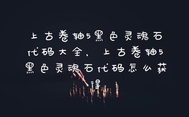 上古卷轴5黑色灵魂石代码大全，上古卷轴5黑色灵魂石代码怎么获得