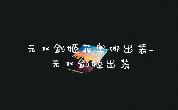 无双剑姬菲奥娜出装_无双剑姬出装