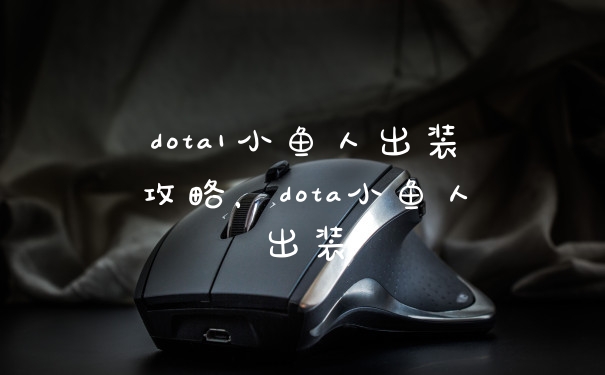 dota1小鱼人出装攻略，dota小鱼人出装