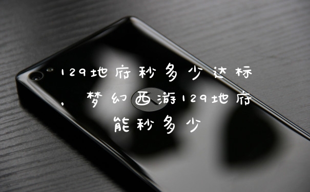 129地府秒多少达标，梦幻西游129地府能秒多少