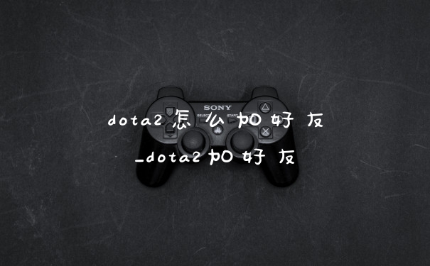 dota2怎么加好友_dota2加好友