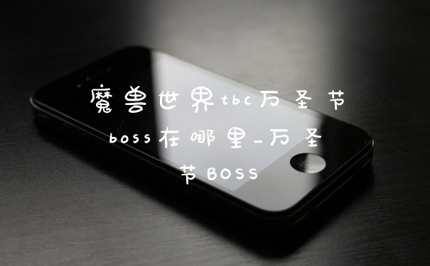 魔兽世界tbc万圣节boss在哪里_万圣节BOSS