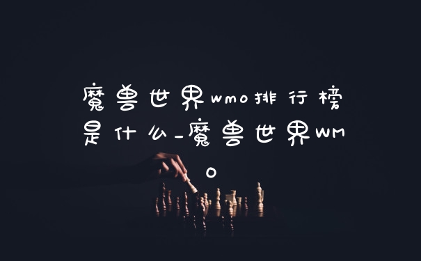 魔兽世界wmo排行榜是什么_魔兽世界WMO