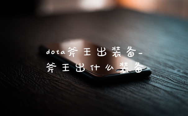 dota斧王出装备_斧王出什么装备