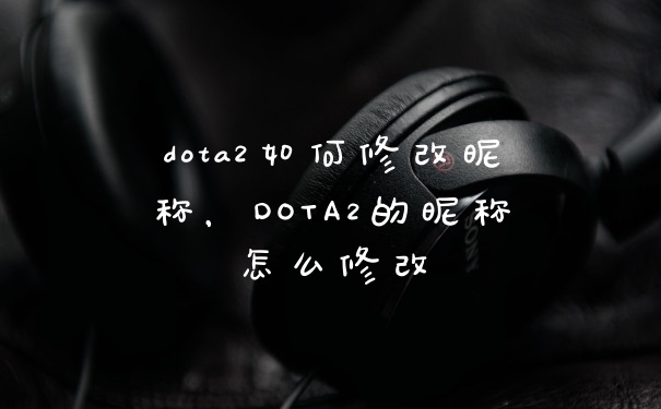 dota2如何修改昵称，DOTA2的昵称怎么修改