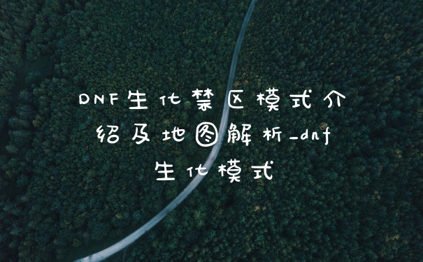 DNF生化禁区模式介绍及地图解析_dnf生化模式