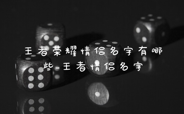 王者荣耀情侣名字有哪些_王者情侣名字