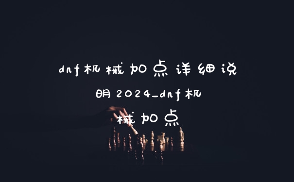 dnf机械加点详细说明2024_dnf机械加点