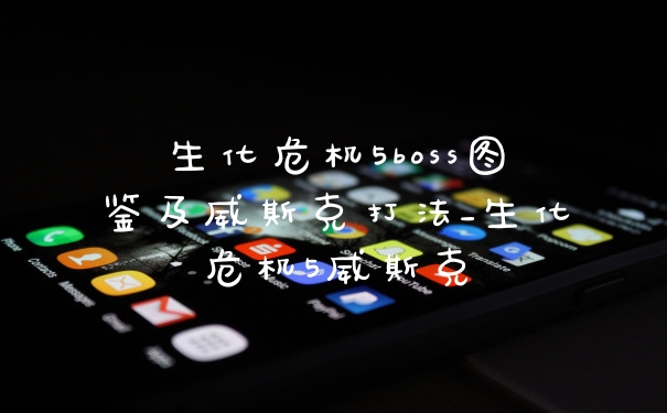 生化危机5boss图鉴及威斯克打法_生化危机5威斯克