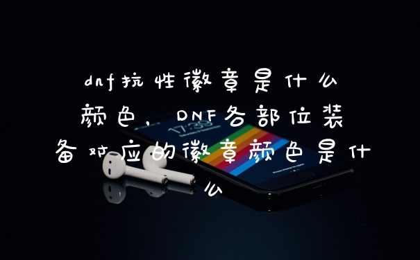 dnf抗性徽章是什么颜色，DNF各部位装备对应的徽章颜色是什么