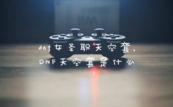 dnf女圣职天空套，DNF天空套是什么