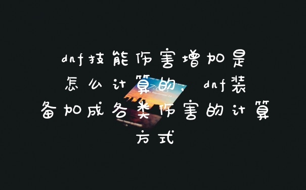 dnf技能伤害增加是怎么计算的，dnf装备加成各类伤害的计算方式