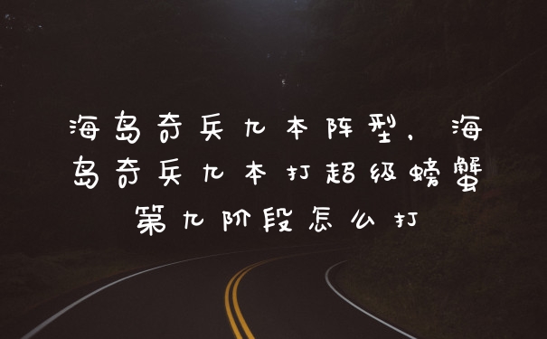 海岛奇兵九本阵型，海岛奇兵九本打超级螃蟹第九阶段怎么打