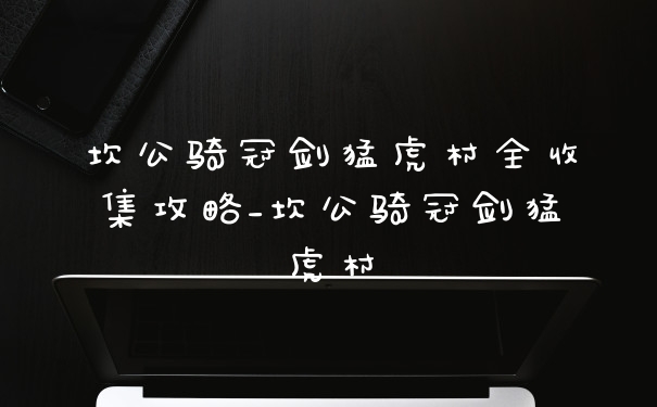 坎公骑冠剑猛虎村全收集攻略_坎公骑冠剑猛虎村