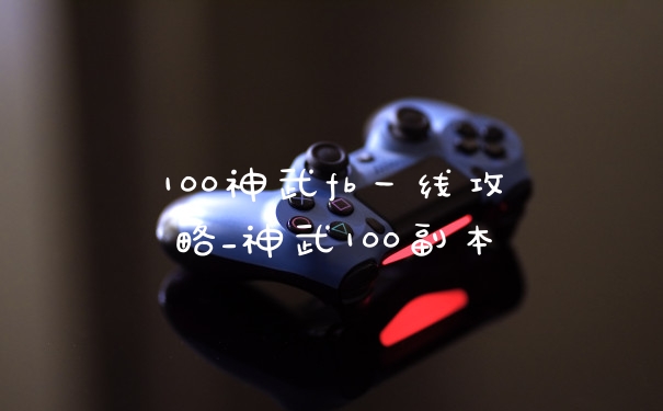 100神武fb一线攻略_神武100副本