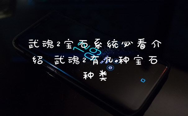 武魂2宝石系统必看介绍 武魂2有几种宝石种类