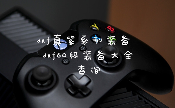 dnf真紫系列装备 dnf60级装备大全查询