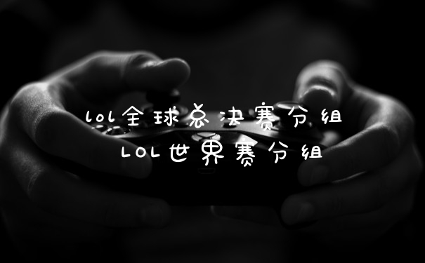 lol全球总决赛分组 LOL世界赛分组