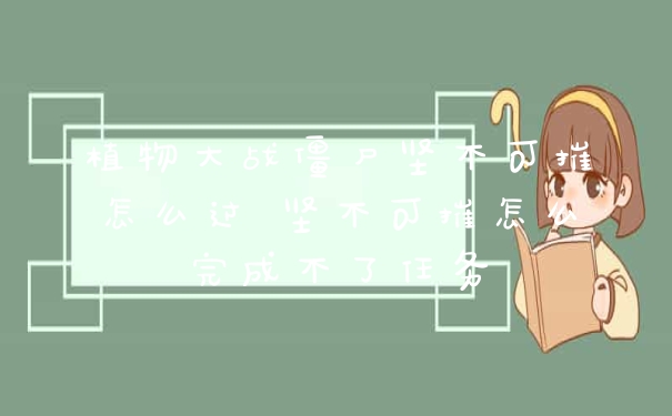 植物大战僵尸坚不可摧怎么过 坚不可摧怎么完成不了任务