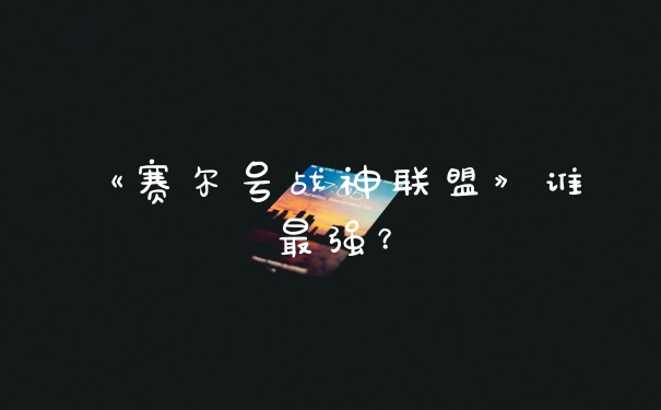 《赛尔号战神联盟》谁最强？