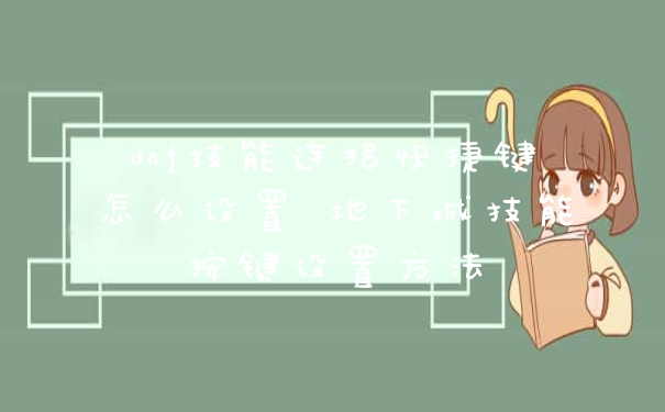 dnf技能连招快捷键怎么设置 地下城技能按键设置方法