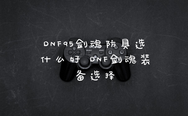 DNF95剑魂防具选什么好 DNF剑魂装备选择