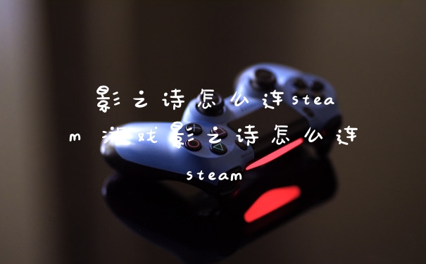 影之诗怎么连steam 游戏影之诗怎么连steam