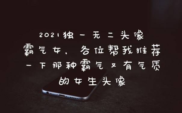 2021独一无二头像霸气女，各位帮我推荐一下那种霸气又有气质的女生头像