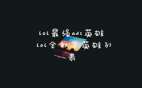 lol最强adc英雄 lol全射手英雄列表