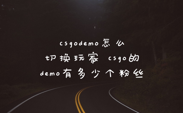 csgodemo怎么切换玩家 csgo的demo有多少个粉丝