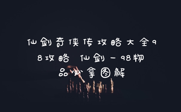 仙剑奇侠传攻略大全98攻略 仙剑一98物品必拿图解