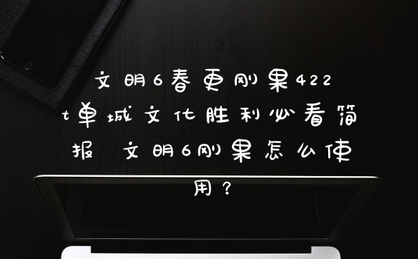 文明6春更刚果422t单城文化胜利必看简报 文明6刚果怎么使用？