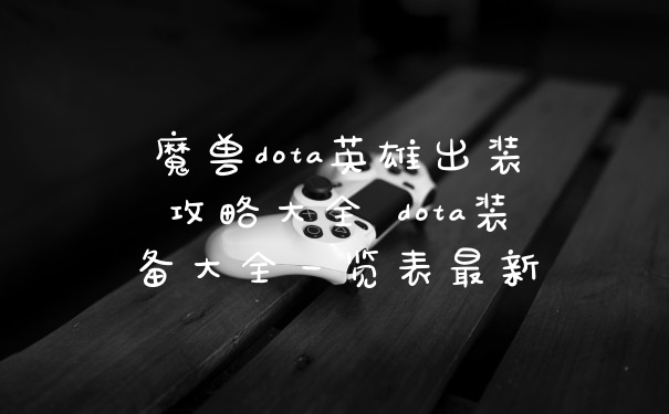 魔兽dota英雄出装攻略大全 dota装备大全一览表最新