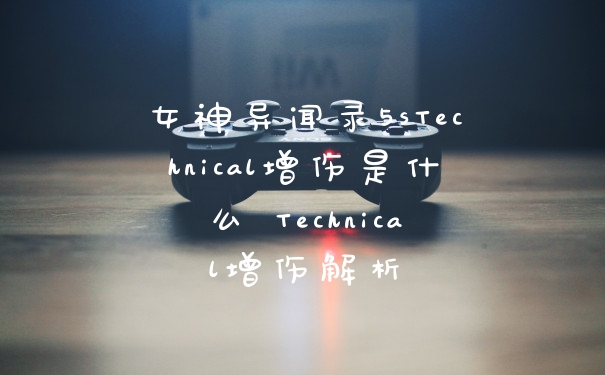 女神异闻录5sTechnical增伤是什么 Technical增伤解析