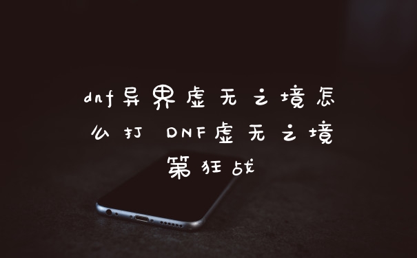 dnf异界虚无之境怎么打 DNF虚无之境第狂战