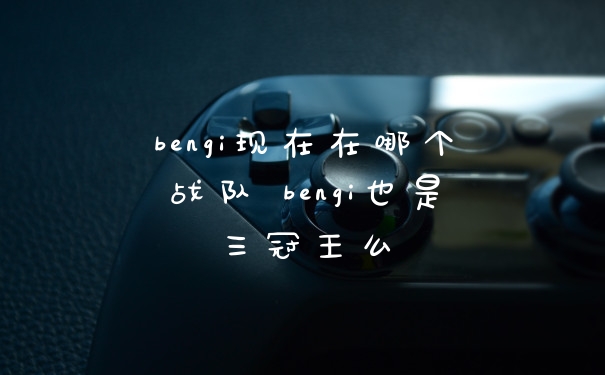 bengi现在在哪个战队 bengi也是三冠王么