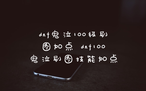 dnf鬼泣100级刷图加点 dnf100鬼泣刷图技能加点